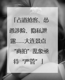 占道抢客、怂恿涉险、隐私泄露……大连景点“商拍”乱象亟待“严管”