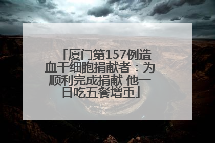 厦门第157例造血干细胞捐献者：为顺利完成捐献 他一日吃五餐增重