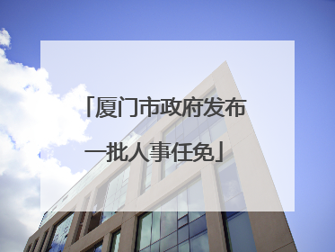 厦门市政府发布一批人事任免