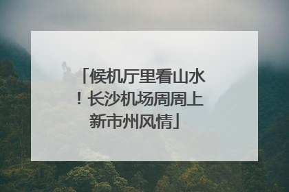 候机厅里看山水！长沙机场周周上新市州风情