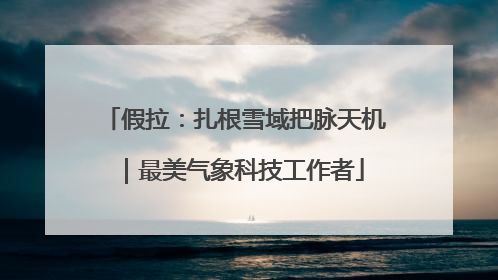 假拉：扎根雪域把脉天机｜最美气象科技工作者