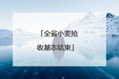 全省小麦抢收基本结束