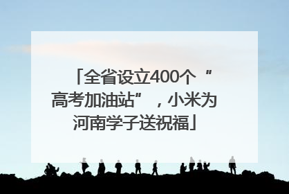全省设立400个“高考加油站”，小米为河南学子送祝福