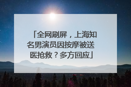 全网刷屏，上海知名男演员因按摩被送医抢救？多方回应