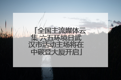 全国主流媒体云集 六五环境日武汉市活动主场将在中碳登大厦开启