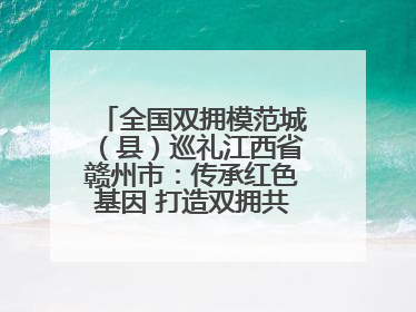 全国双拥模范城（县）巡礼江西省赣州市：传承红色基因 打造双拥共建新高地