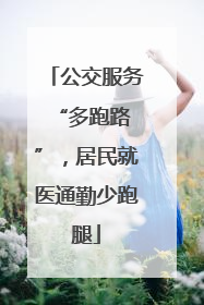 公交服务 “多跑路”，居民就医通勤少跑腿