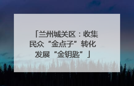 兰州城关区：收集民众“金点子”转化发展“金钥匙”