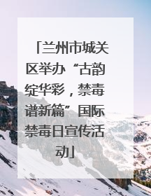 兰州市城关区举办“古韵绽华彩，禁毒谱新篇”国际禁毒日宣传活动