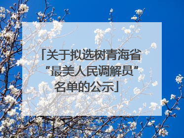 关于拟选树青海省“最美人民调解员” 名单的公示