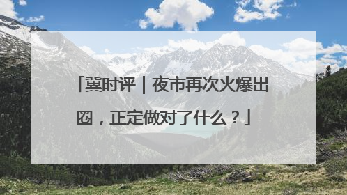 冀时评｜夜市再次火爆出圈，正定做对了什么？