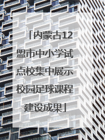内蒙古12盟市中小学试点校集中展示校园足球课程建设成果