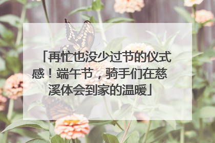 再忙也没少过节的仪式感！端午节，骑手们在慈溪体会到家的温暖