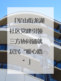 军山街龙湖社区党建引领三方协同铺就居民“暖心路”