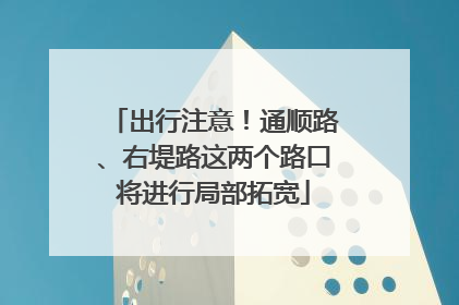出行注意！通顺路、右堤路这两个路口将进行局部拓宽