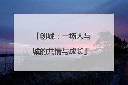 创城：一场人与城的共情与成长