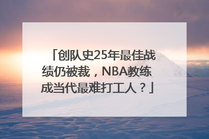 创队史25年最佳战绩仍被裁，NBA教练成当代最难打工人？
