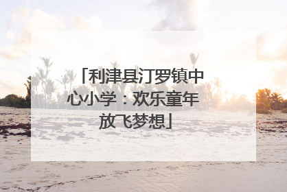 利津县汀罗镇中心小学：欢乐童年 放飞梦想