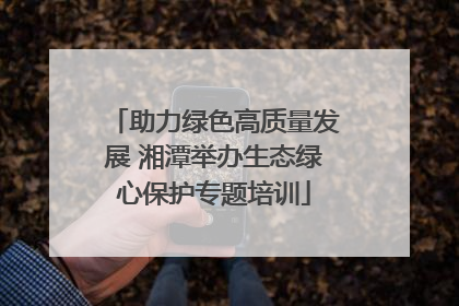 助力绿色高质量发展 湘潭举办生态绿心保护专题培训