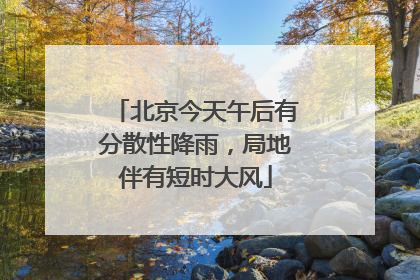 北京今天午后有分散性降雨，局地伴有短时大风