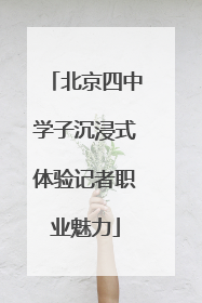 北京四中学子沉浸式体验记者职业魅力