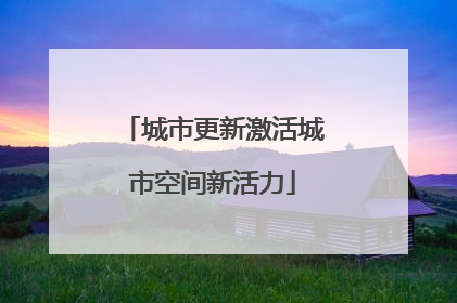 城市更新激活城市空间新活力