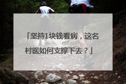 坚持1块钱看病，这名村医如何支撑下去？