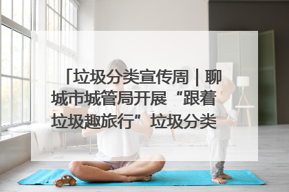 垃圾分类宣传周｜聊城市城管局开展“跟着垃圾趣旅行”垃圾分类科普宣传活动