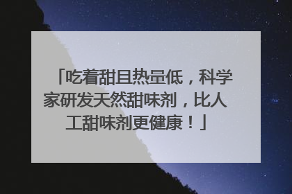 吃着甜且热量低，科学家研发天然甜味剂，比人工甜味剂更健康！
