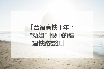 合福高铁十年：“动姐”眼中的福建铁路变迁