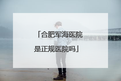 合肥军海医院是正规医院吗