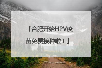 合肥开始HPV疫苗免费接种啦！
