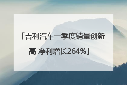 吉利汽车一季度销量创新高 净利增长264%