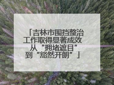 吉林市围挡整治工作取得显著成效 从“拥堵遮目”到“豁然开朗”