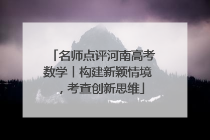 名师点评河南高考数学丨构建新颖情境，考查创新思维