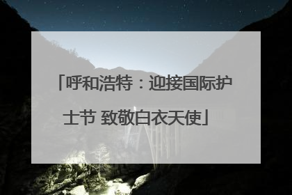 呼和浩特：迎接国际护士节 致敬白衣天使