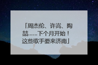 周杰伦、许嵩、陶喆……下个月开始！这些歌手要来济南