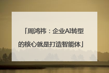 周鸿祎：企业AI转型的核心就是打造智能体
