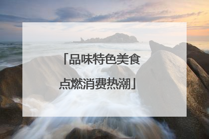 品味特色美食 点燃消费热潮