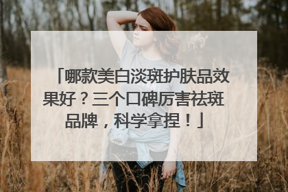 哪款美白淡斑护肤品效果好？三个口碑厉害祛斑品牌，科学拿捏！