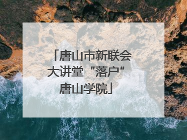 唐山市新联会大讲堂“落户”唐山学院