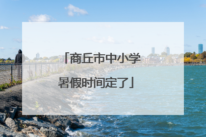 商丘市中小学暑假时间定了