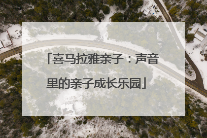 喜马拉雅亲子：声音里的亲子成长乐园