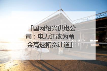 国网绍兴供电公司：电力迁改为甬金高速拓宽让道
