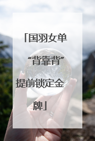 国羽女单“背靠背”提前锁定金牌