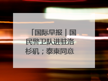 国际早报｜国民警卫队进驻洛杉矶；泰柬同意调整军队部署