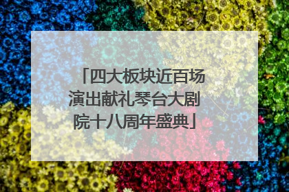 四大板块近百场演出献礼琴台大剧院十八周年盛典