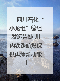 四川石化“小龙组”编组发运告捷 川内铁路航煤保供再添新动能
