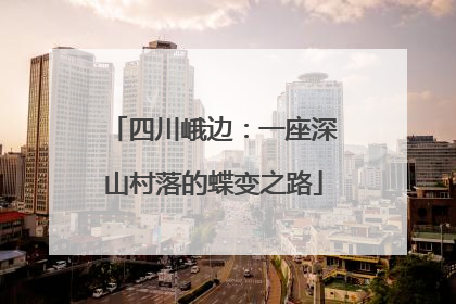 四川峨边：一座深山村落的蝶变之路