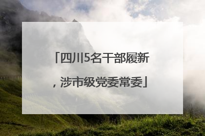 四川5名干部履新，涉市级党委常委
